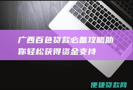 广西百色贷款必备攻略助你轻松获得资金