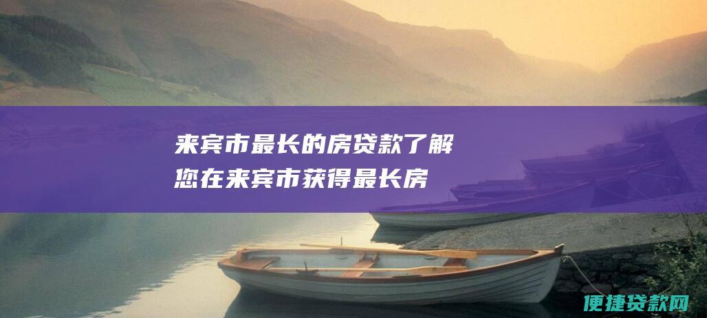 来宾市最长的房贷款：了解您在来宾市获得最长房贷期限的最佳选择