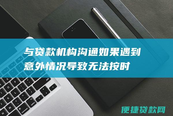 与贷款机构沟通如果遇到意外情况导致无法按时