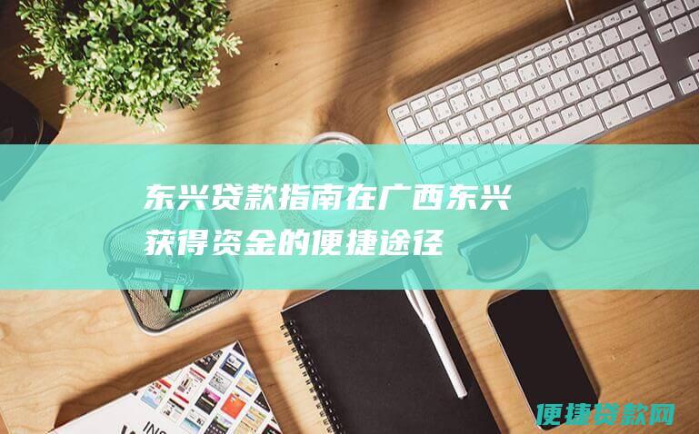 东兴贷款指南：在广西东兴获得资金的便捷途径