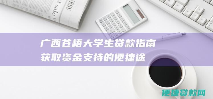 广西苍梧大学生贷款指南：获取资金支持的便捷途径