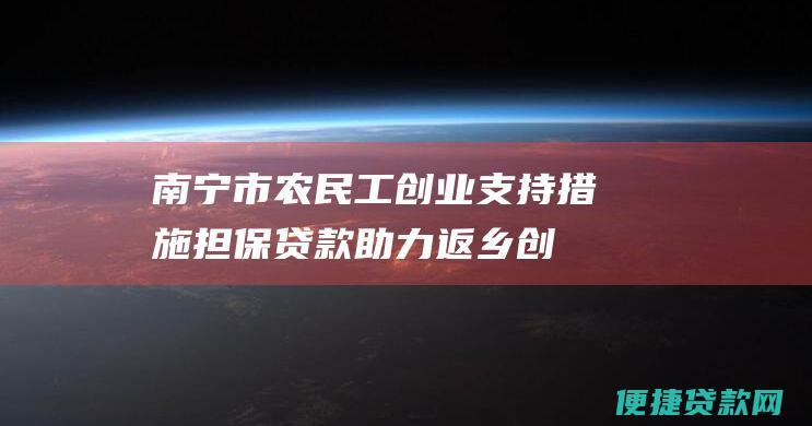 南宁市农民工创业支持措施：担保贷款助力返乡创业