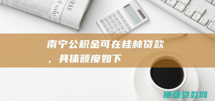 南宁公积金可在桂林贷款，具体额度如下：