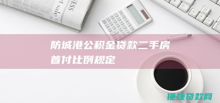 防城港公积金贷款二手房首付比例规定