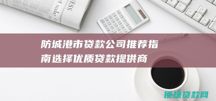 防城港市贷款公司推荐指南选择优质贷款提供商