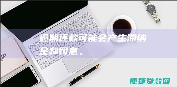 逾期还款可能会产生滞纳金和罚息。