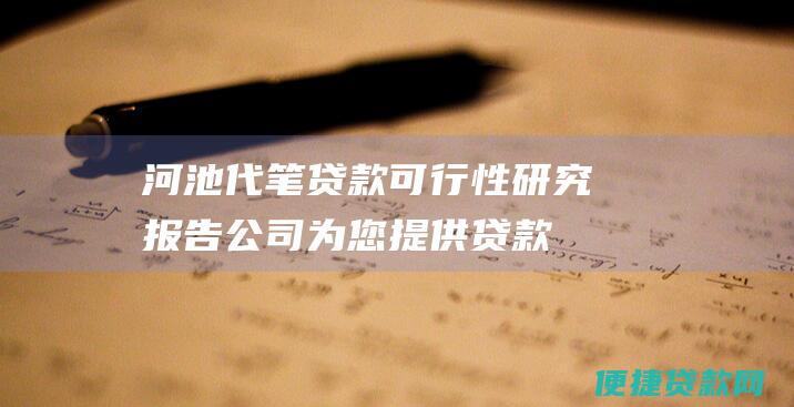 河池代笔贷款可行性研究报告公司为您提供贷款