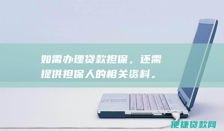 如需办理贷款担保，还需提供担保人的相关资料。