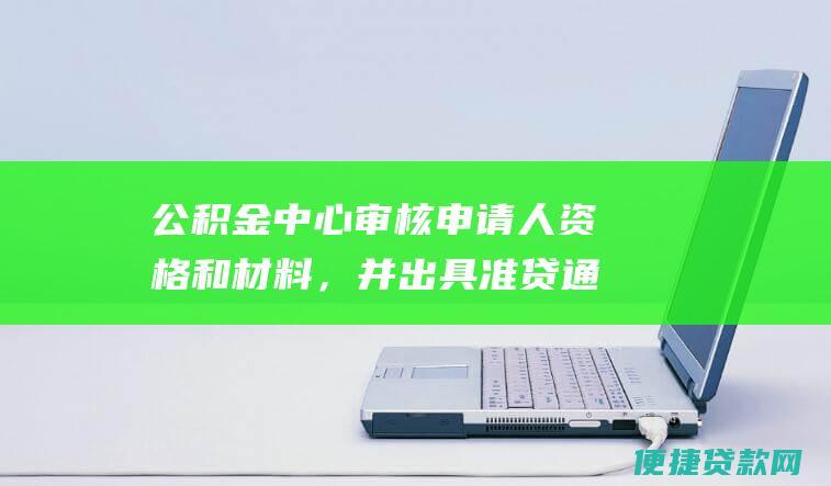 公积金中心审核申请人资格和材料，并出具准贷通知书。