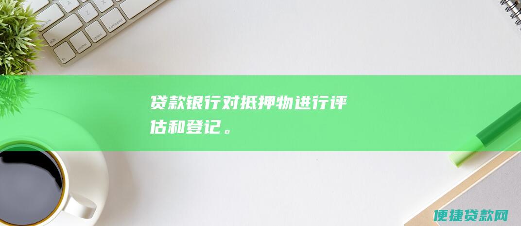 贷款银行对抵押物进行评估和登记。