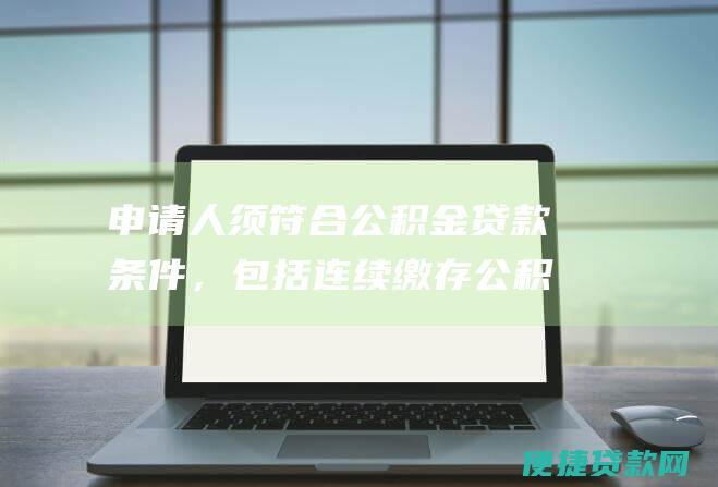 申请人须符合公积金贷款条件，包括连续缴存公积金满6个月以上，缴存额度达到一定标准等。