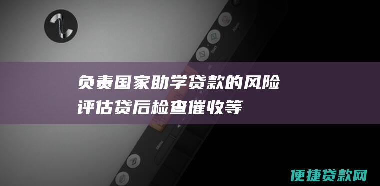 负责国家助学贷款的风险评估、贷后检查、催收等工作。