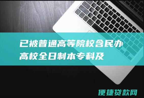 已被普通高等院校含民办高校全日制本专科及