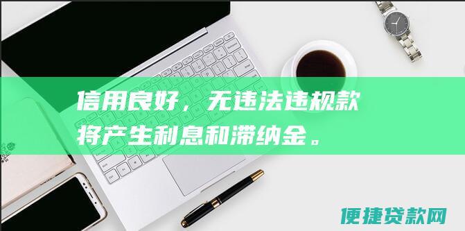 信用良好，无违法违规款将产生利息和滞纳金。