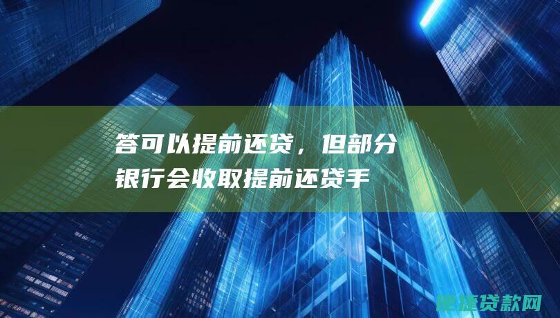 答：可以提前还贷，但部分银行会收取提前还贷手续费。