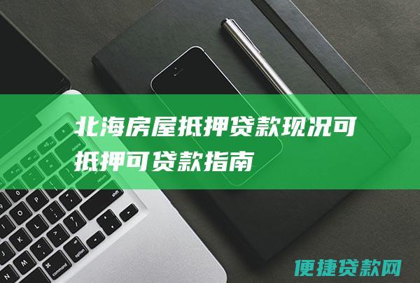 北海房屋抵押贷款现况可抵押可贷款指南