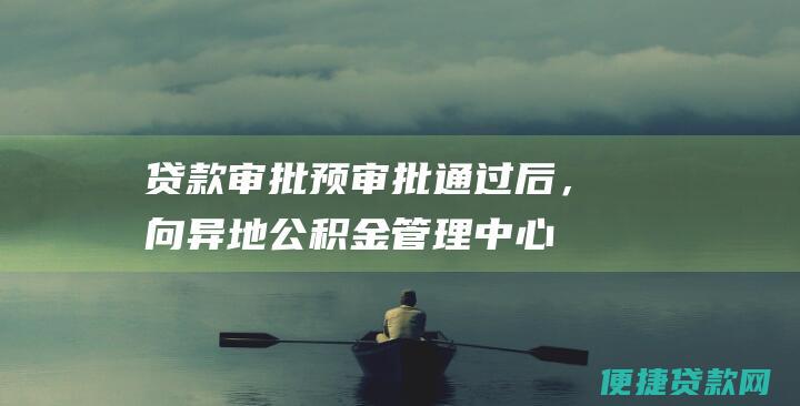 贷款审批：预审批通过后，向异地公积金管理中心正式提出贷款申请，提交贷款申请表、个人征信报告、抵押物证明等材料。