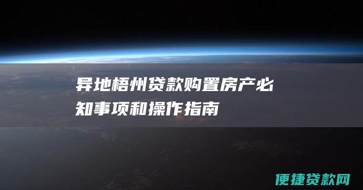 异地梧州贷款购置房产：必知事项和操作指南