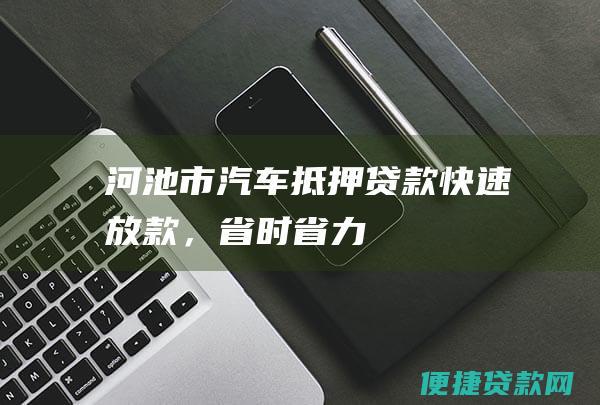 河池市汽车抵押贷款：快速放款，省时省力