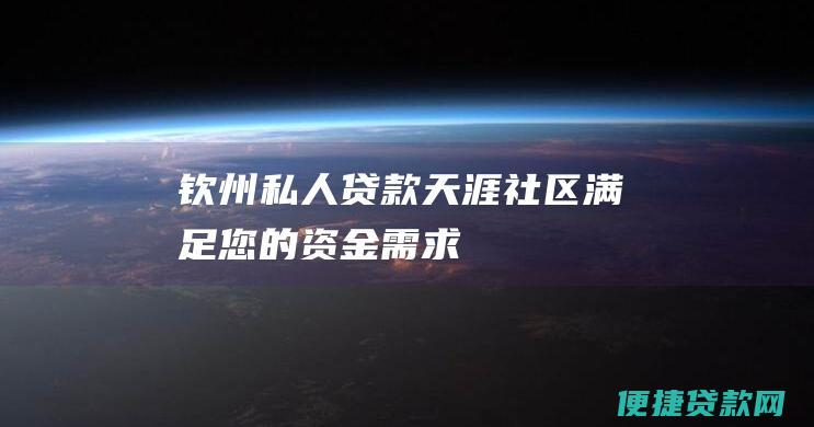 钦州私人贷款天涯社区：满足您的资金需求