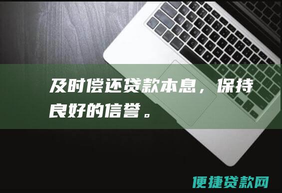 及时偿还贷款本息，保持良好的信誉。