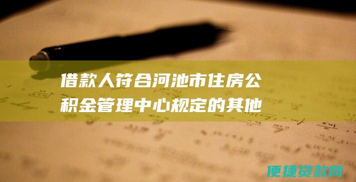 借款人符合河池市住房公积金管理中心规定的其他条件。