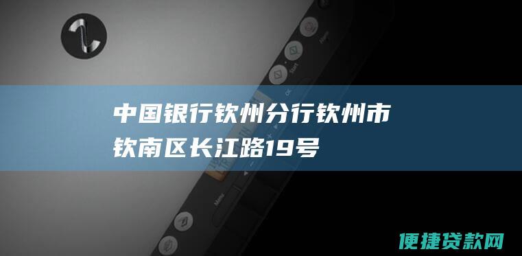 中国银行钦州分行：钦州市钦南区长江路19号