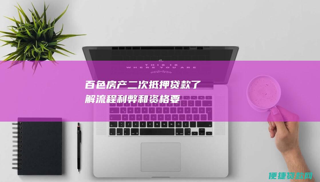 百色房产二次抵押贷款：了解流程、利弊和资格要求