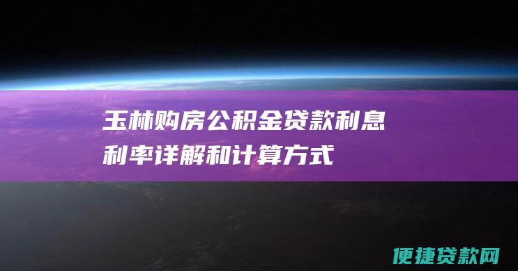 玉林购房公积金贷款利息利率详解和计算方式