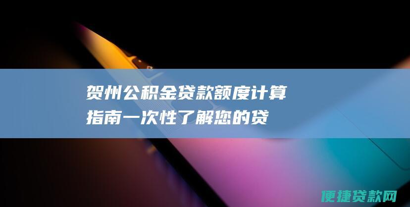 贺州公积金计算指南一次性了解您的贷