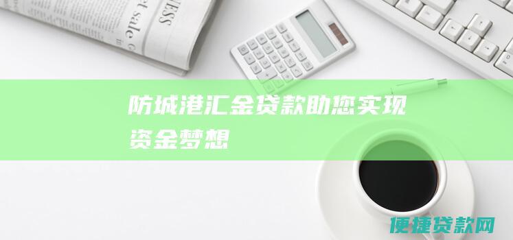 防城港汇金贷款助您实现资金梦想