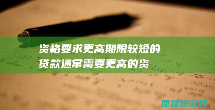 资格要求更高：期限较短的贷款通常需要更高的资格要求，因为贷款人认为您在较短的时间内偿还贷款的风险更大。