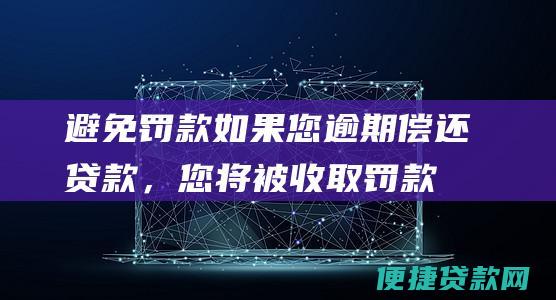 避免罚款：如果您逾期偿还贷款，您将被收取罚款。这些罚款会增加贷款的总成本。