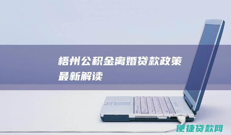 梧州公积金离婚贷款政策最新解读