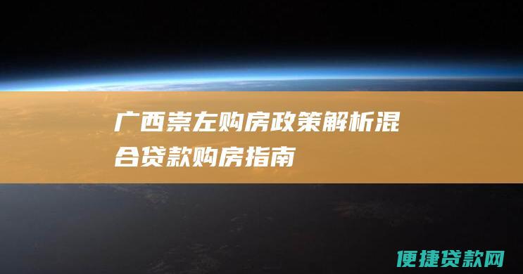 广西崇左购房政策解析混合贷款购房指南