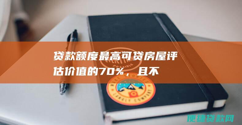 贷款最高可贷房屋评估价值的70%，且不