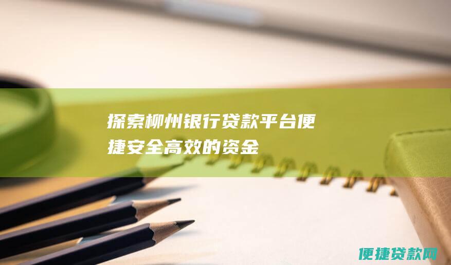 探索柳州银行贷款平台：便捷、安全、高效的资金解决方案