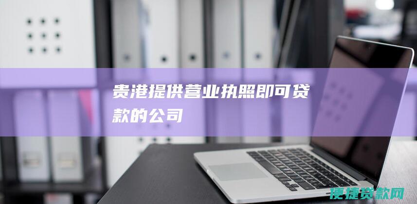 贵港提供营业执照即可贷款的公司