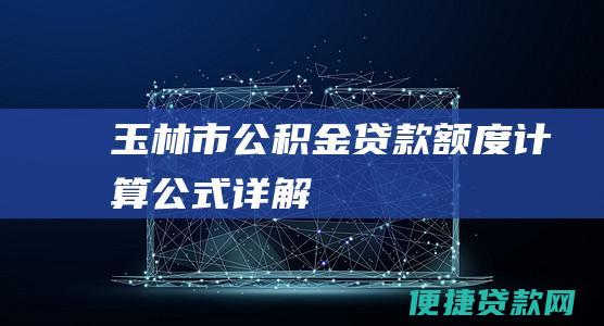 玉林市公积金贷款额度计算公式详解