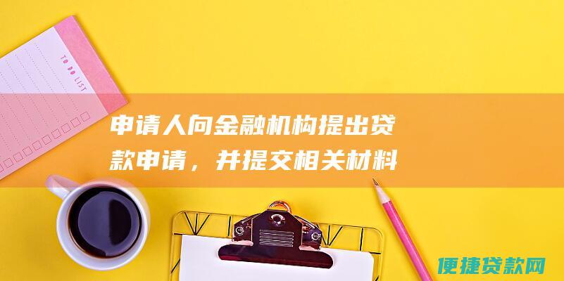 申请人向金融机构提出贷款申请，并提交相关材料。