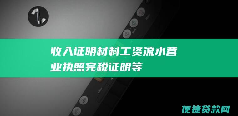 收入证明材料（工资流水、营业执照、完税证明等）。