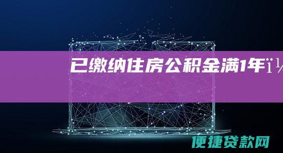 已缴纳住房公积金满1年；