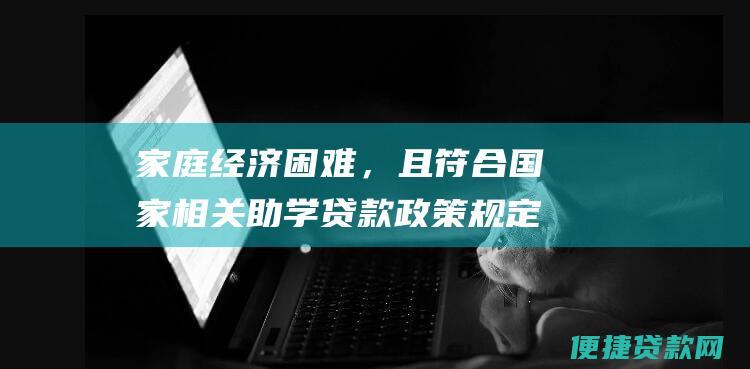 家庭经济困难，且符合国家相关助学贷款政策规定的学生