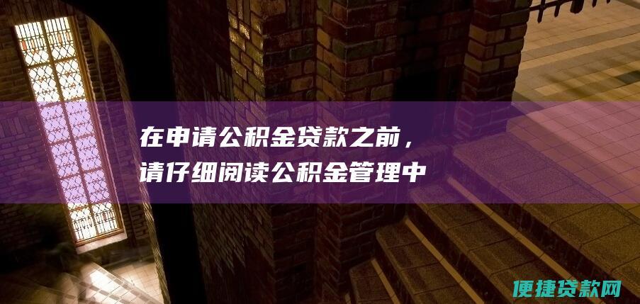 在申请公积金贷款之前，请仔细阅读公积金管理中心的贷款政策和规定。