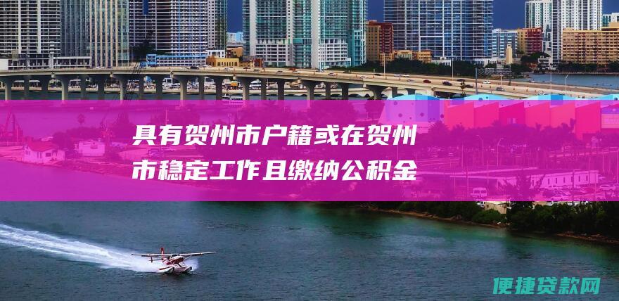 具有贺州市户籍或在贺州市稳定工作且缴纳公积金满一年以上。