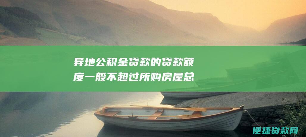 异地公积金贷款的贷款额度一般不超过所购房屋总