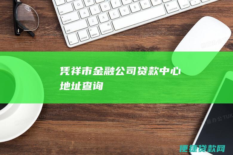 凭祥市金融公司贷款中心地址查询