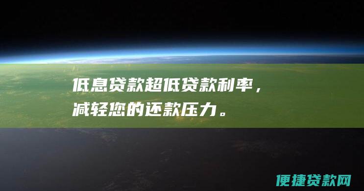 低息贷款：超低贷款利率，减轻您的还款压力。