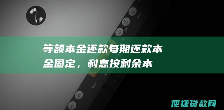 等额本金还款：每期还款本金固定，利息按剩余本金计算。