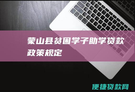 蒙山县贫困学子助学贷款政策规定